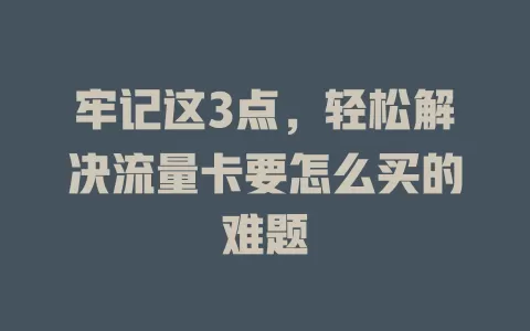 牢记这3点，轻松解决流量卡要怎么买的难题