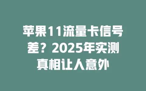 苹果11流量卡信号差?2025年实测真相让人意外