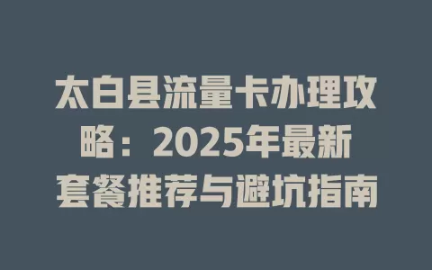 太白县流量卡办理攻略：2025年最新套餐推荐与避坑指南