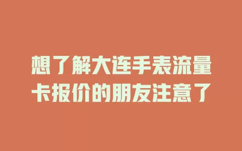 想了解大连手表流量卡报价的朋友注意了