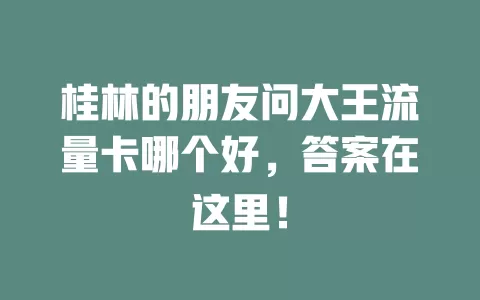 桂林的朋友问大王流量卡哪个好，答案在这里！