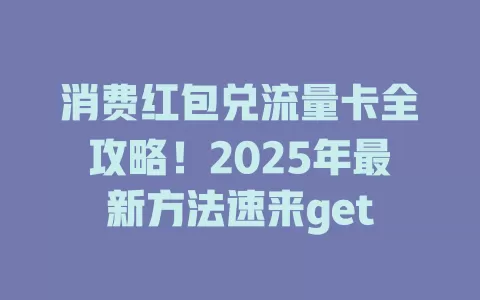 消费红包兑流量卡全攻略！2025年最新方法速来get