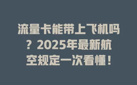 流量卡能带上飞机吗？2025年最新航空规定一次看懂！
