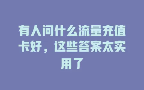 有人问什么流量充值卡好，这些答案太实用了
