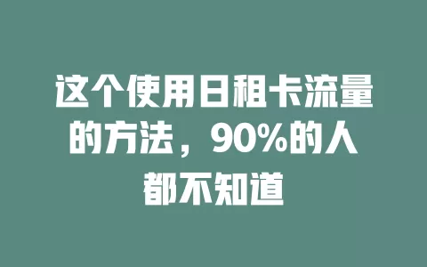这个使用日租卡流量的方法，90%的人都不知道
