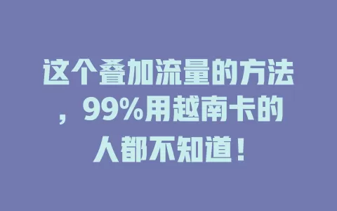这个叠加流量的方法，99%用越南卡的人都不知道！