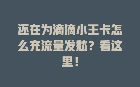 还在为滴滴小王卡怎么充流量发愁？看这里！