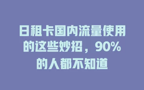 日租卡国内流量使用的这些妙招，90%的人都不知道