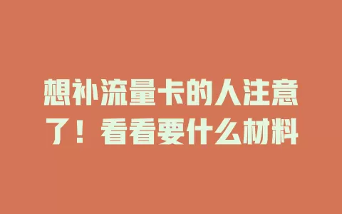 想补流量卡的人注意了！看看要什么材料