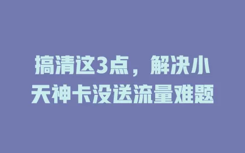搞清这3点，解决小天神卡没送流量难题