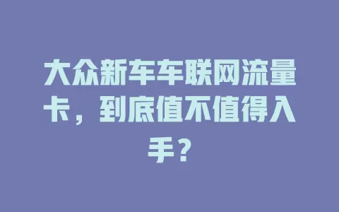 大众新车车联网流量卡，到底值不值得入手？