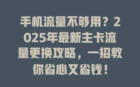手机流量不够用？2025年最新主卡流量更换攻略，一招教你省心又省钱！