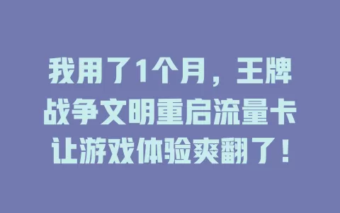 我用了1个月，王牌战争文明重启流量卡让游戏体验爽翻了！