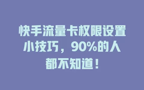快手流量卡权限设置小技巧，90%的人都不知道！