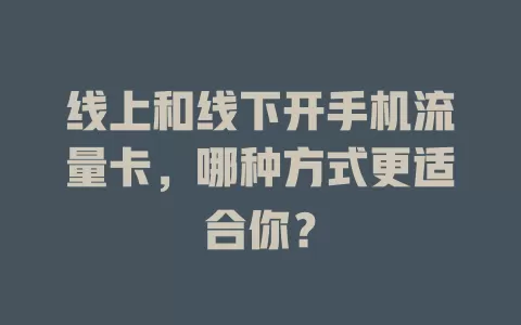 线上和线下开手机流量卡，哪种方式更适合你？