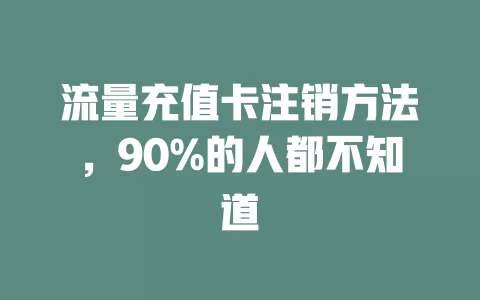 流量充值卡注销方法，90%的人都不知道