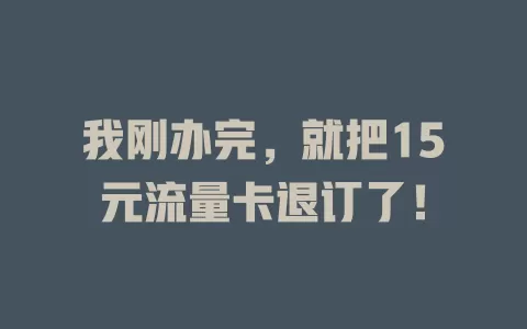 我刚办完，就把15元流量卡退订了！