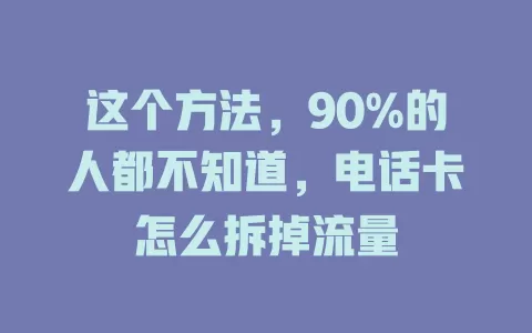 这个方法，90%的人都不知道，电话卡怎么拆掉流量