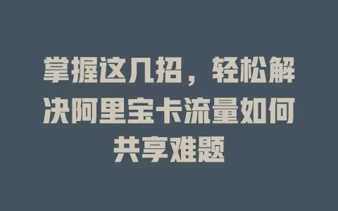 掌握这几招，轻松解决阿里宝卡流量如何共享难题
