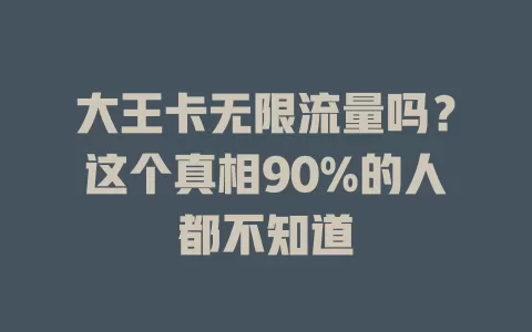 大王卡无限流量吗？这个真相90%的人都不知道