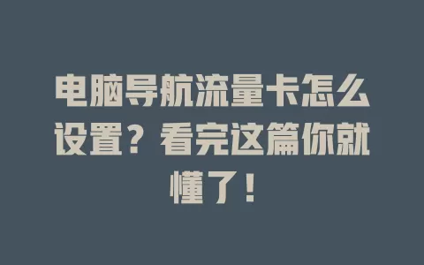 电脑导航流量卡怎么设置?看完这篇你就懂了!
