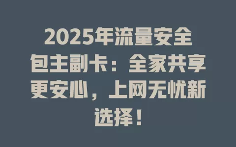 2025年流量安全包主副卡:全家共享更安心,上网无忧新选择!