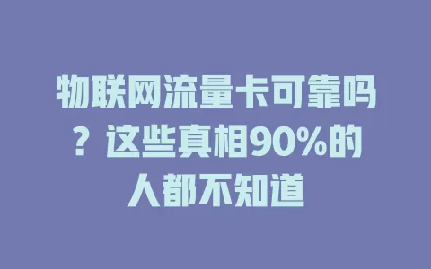 物联网流量卡可靠吗？这些真相90%的人都不知道