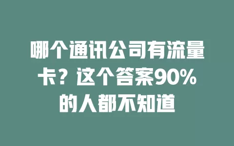 哪个通讯公司有流量卡？这个答案90%的人都不知道