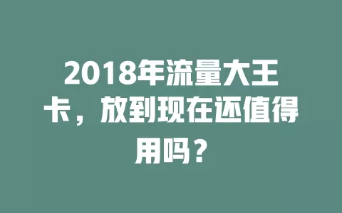 2018年流量大王卡，放到现在还值得用吗？