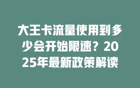 大王卡流量使用到多少会开始限速？2025年最新政策解读