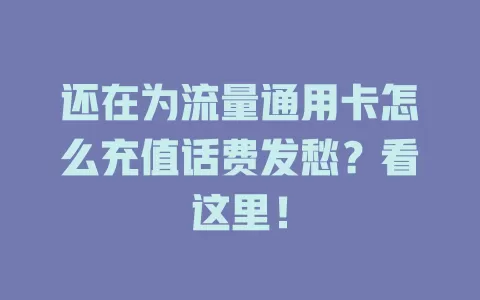 还在为流量通用卡怎么充值话费发愁？看这里！