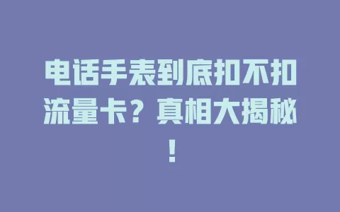 电话手表到底扣不扣流量卡？真相大揭秘！