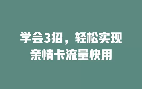 学会3招，轻松实现亲情卡流量快用
