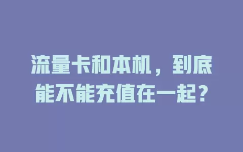 流量卡和本机，到底能不能充值在一起？