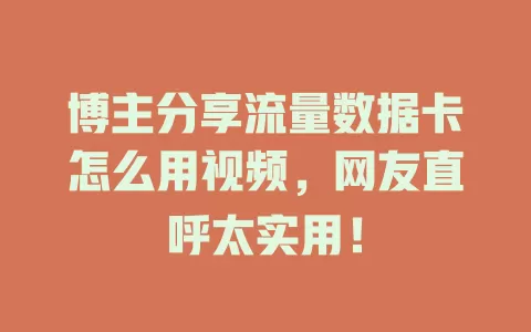 博主分享流量数据卡怎么用视频，网友直呼太实用！