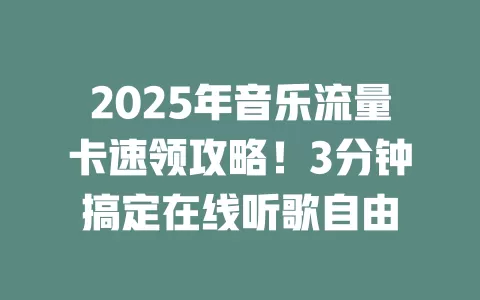 2025年音乐流量卡速领攻略！3分钟搞定在线听歌自由