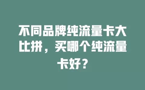 不同品牌纯流量卡大比拼，买哪个纯流量卡好？