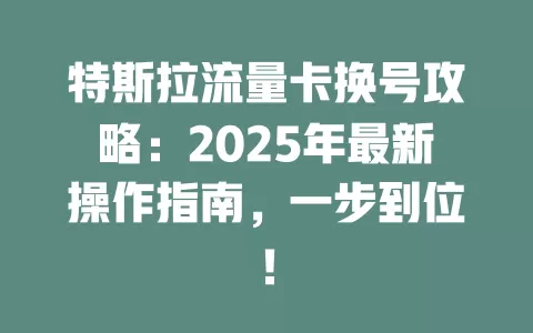 特斯拉流量卡换号攻略：2025年最新操作指南，一步到位！