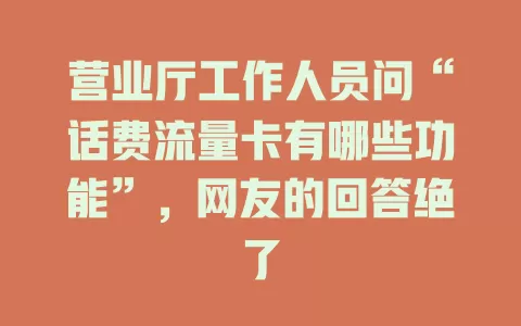 营业厅工作人员问“话费流量卡有哪些功能”，网友的回答绝了