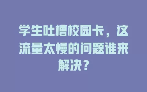 学生吐槽校园卡，这流量太慢的问题谁来解决？