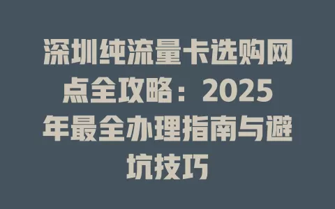深圳纯流量卡选购网点全攻略：2025年最全办理指南与避坑技巧