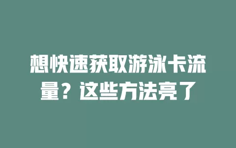 想快速获取游泳卡流量？这些方法亮了