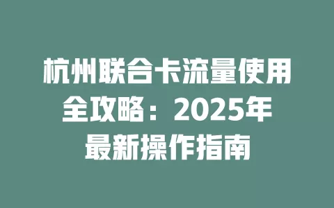 杭州联合卡流量使用全攻略：2025年最新操作指南