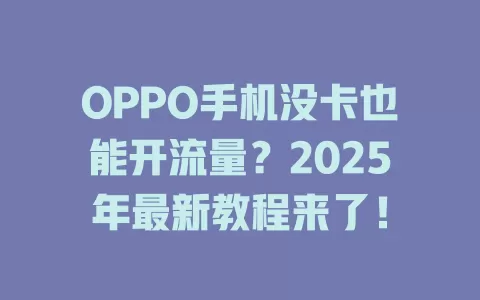 OPPO手机没卡也能开流量?2025年最新教程来了!