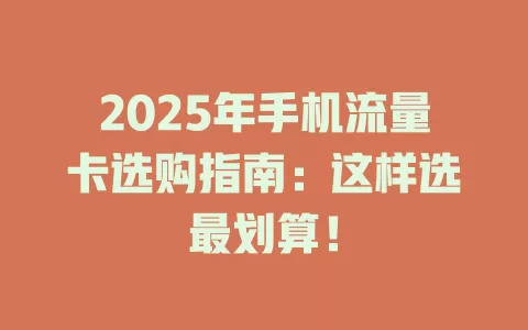 2025年手机流量卡选购指南：这样选最划算！