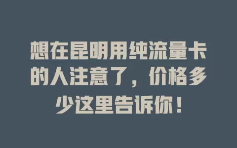 想在昆明用纯流量卡的人注意了，价格多少这里告诉你！