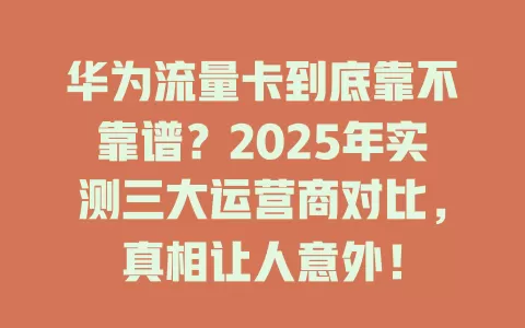 华为流量卡到底靠不靠谱？2025年实测三大运营商对比，真相让人意外！