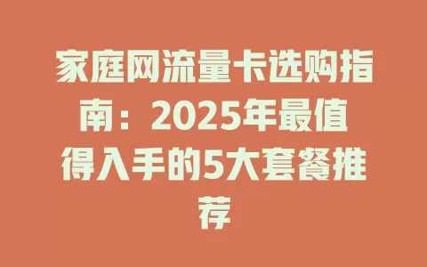 家庭网流量卡选购指南：2025年最值得入手的5大套餐推荐