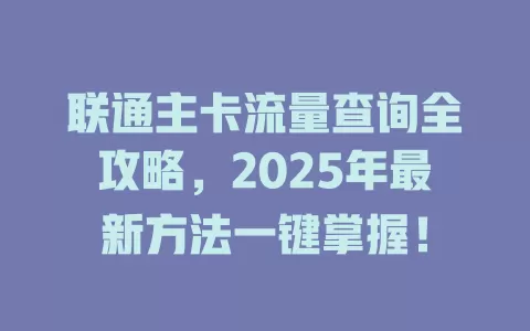 联通主卡流量查询全攻略，2025年最新方法一键掌握！