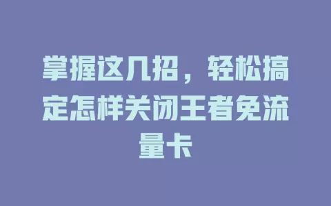 掌握这几招，轻松搞定怎样关闭王者免流量卡